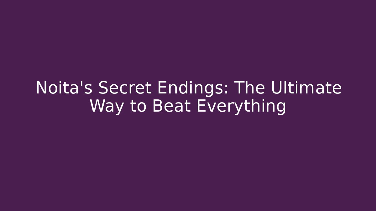 Noita's Secret Endings: The Ultimate Way to Beat Everything