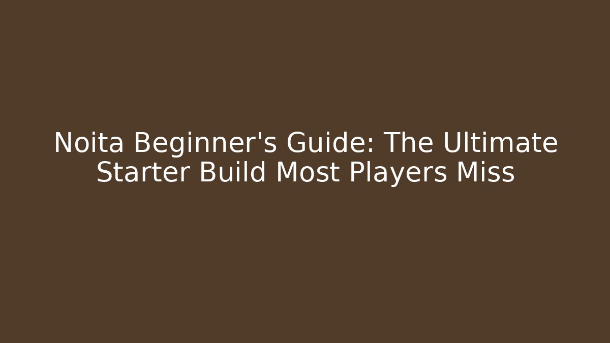 Noita Beginner’s Guide: The Ultimate Starter Build Most Players Miss