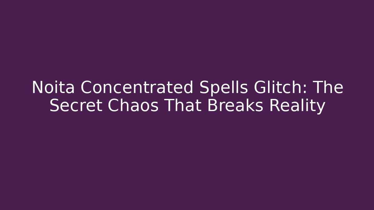 Noita Concentrated Spells Glitch: The Secret Chaos That Breaks Reality
