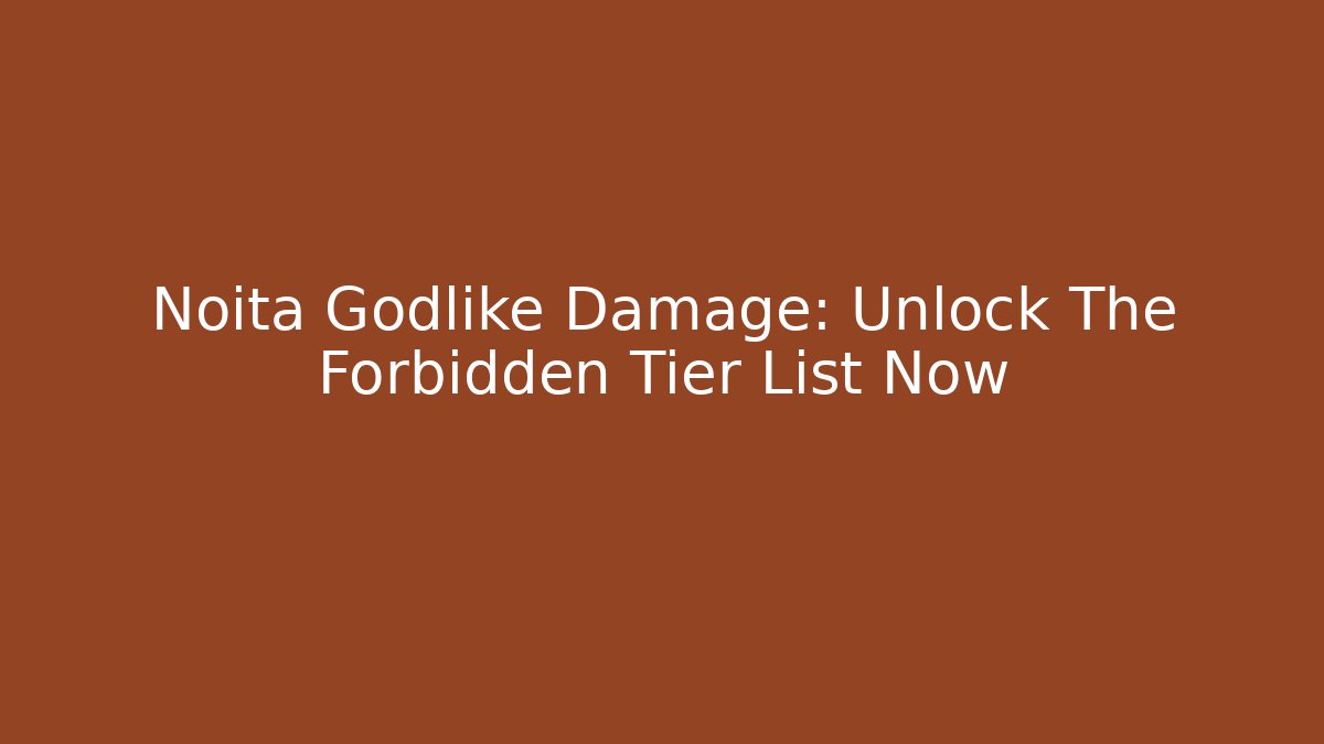 Noita Godlike Damage: Unlock The Forbidden Tier List Now