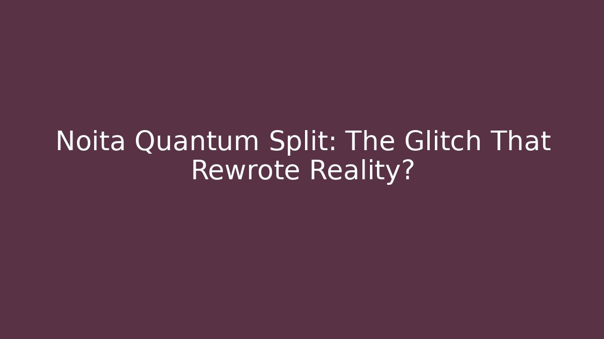 Noita Quantum Split: The Glitch That Rewrote Reality?
