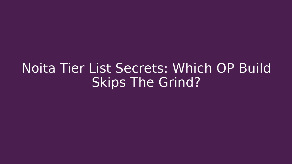 Noita Tier List Secrets: Which OP Build Skips The Grind?