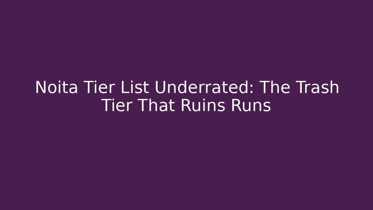 Noita Tier List Underrated: The Trash Tier That Ruins Runs