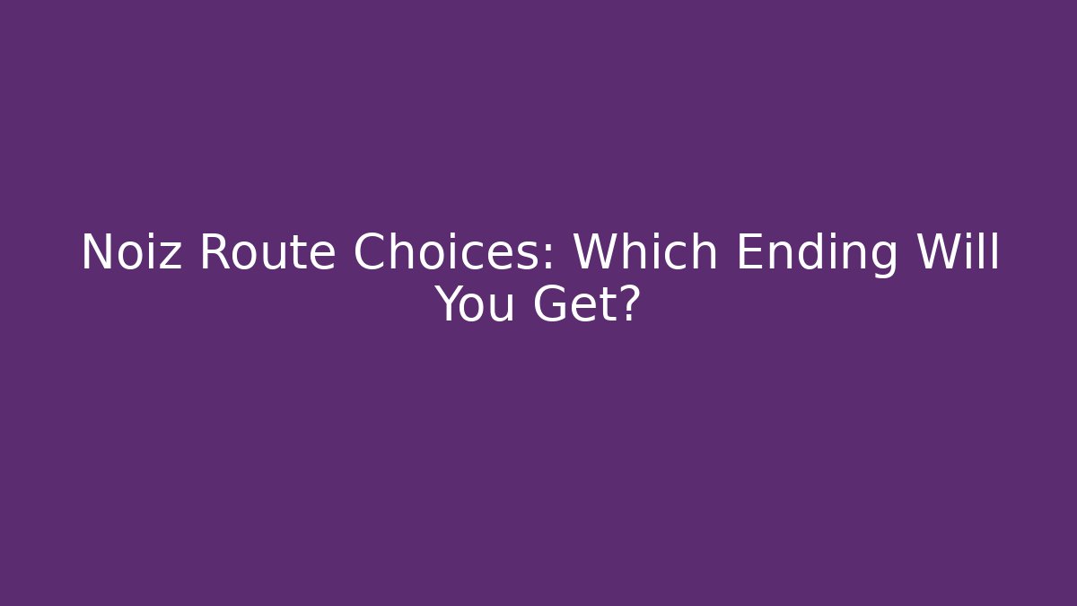 Noiz Route Choices: Which Ending Will You Get?
