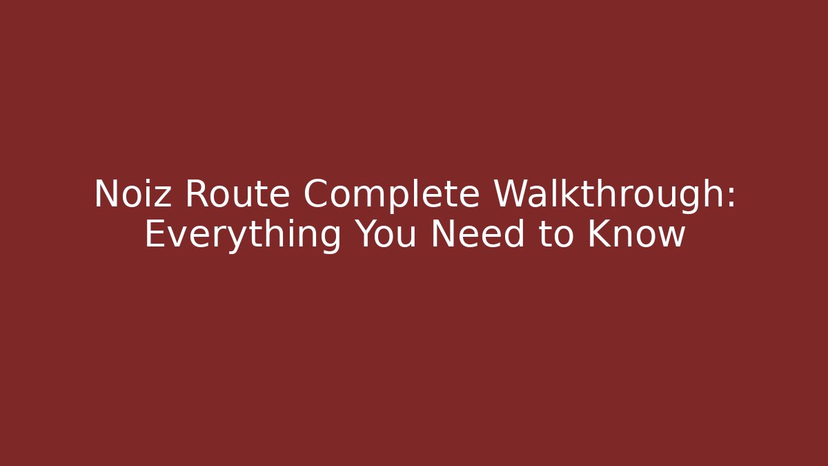 Noiz Route Complete Walkthrough: Everything You Need to Know