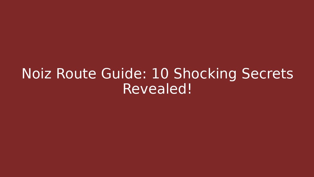 Noiz Route Guide: 10 Shocking Secrets Revealed!