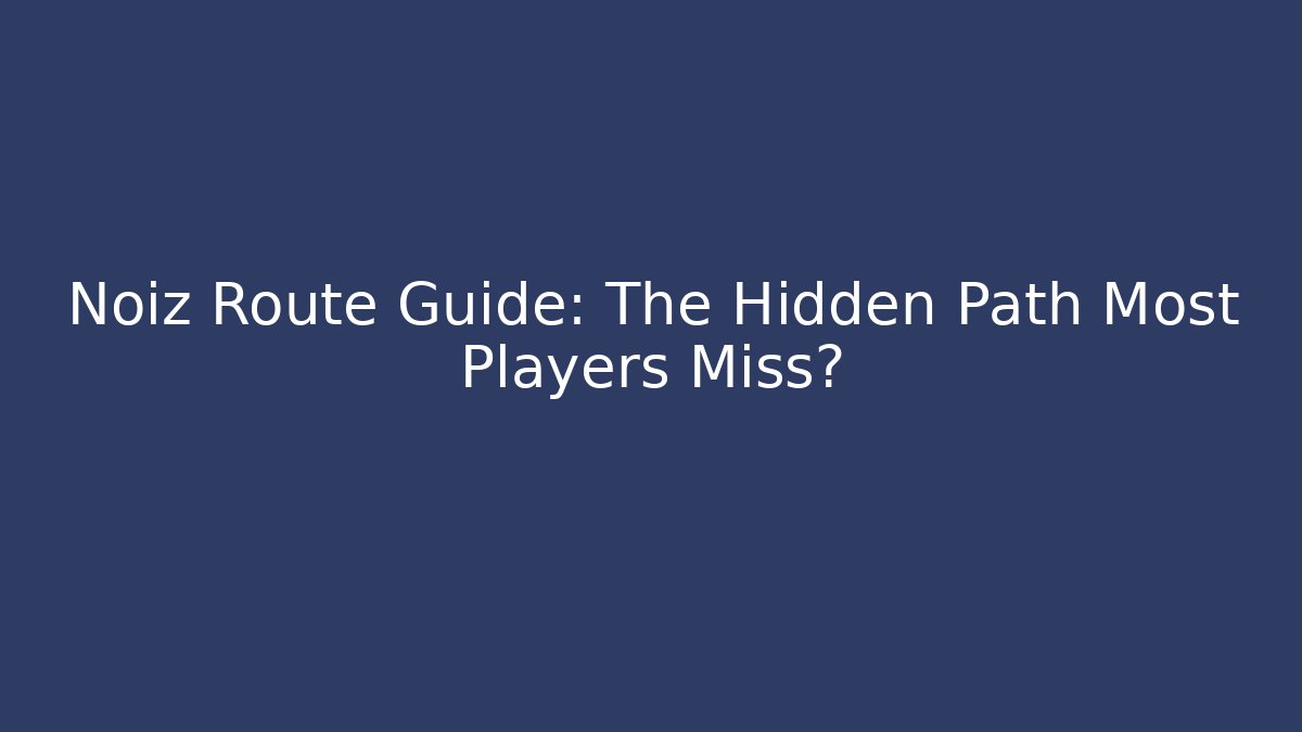 Noiz Route Guide: The Hidden Path Most Players Miss?