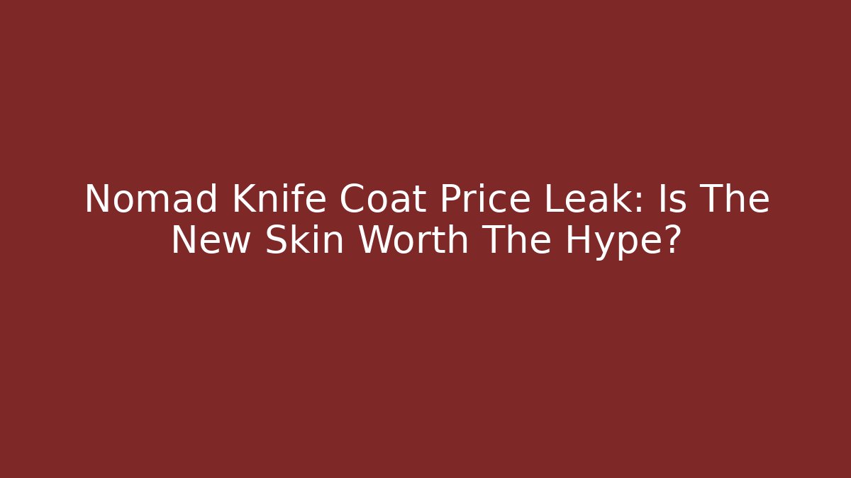 Nomad Knife Coat Price Leak: Is The New Skin Worth The Hype?
