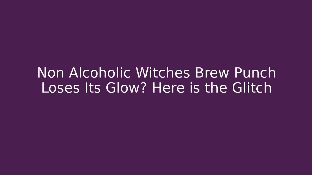 Non Alcoholic Witches Brew Punch Loses Its Glow? Here is the Glitch