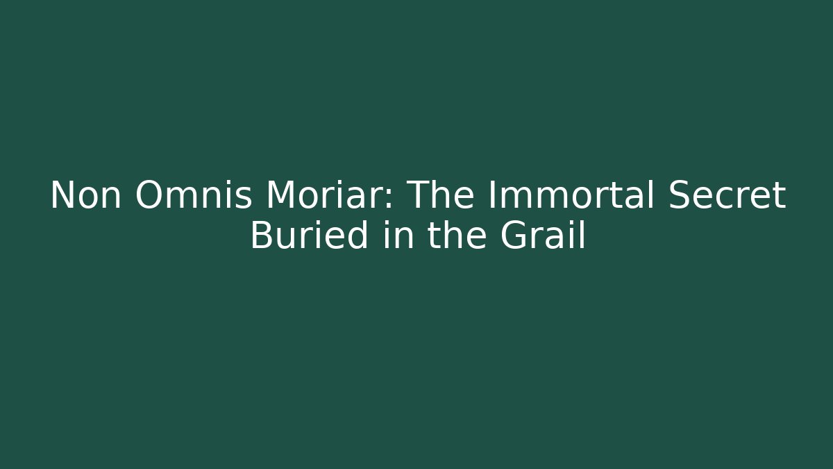 Non Omnis Moriar: The Immortal Secret Buried in the Grail