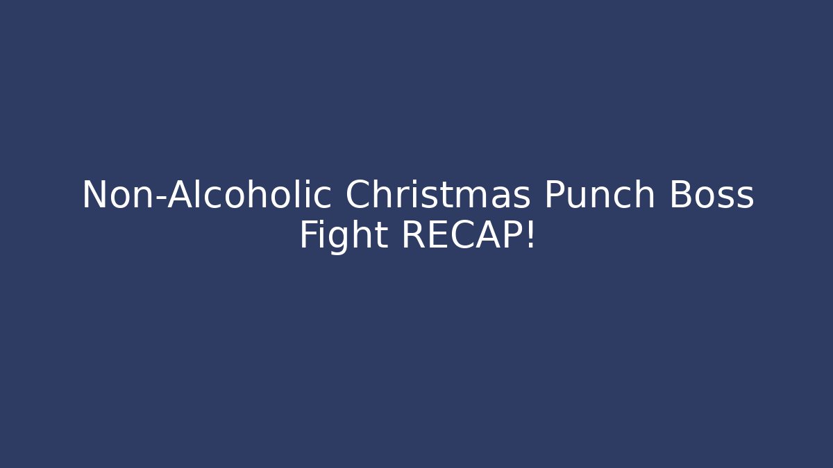 Non-Alcoholic Christmas Punch Boss Fight RECAP!