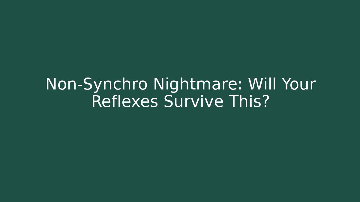 Non-Synchro Nightmare: Will Your Reflexes Survive This?
