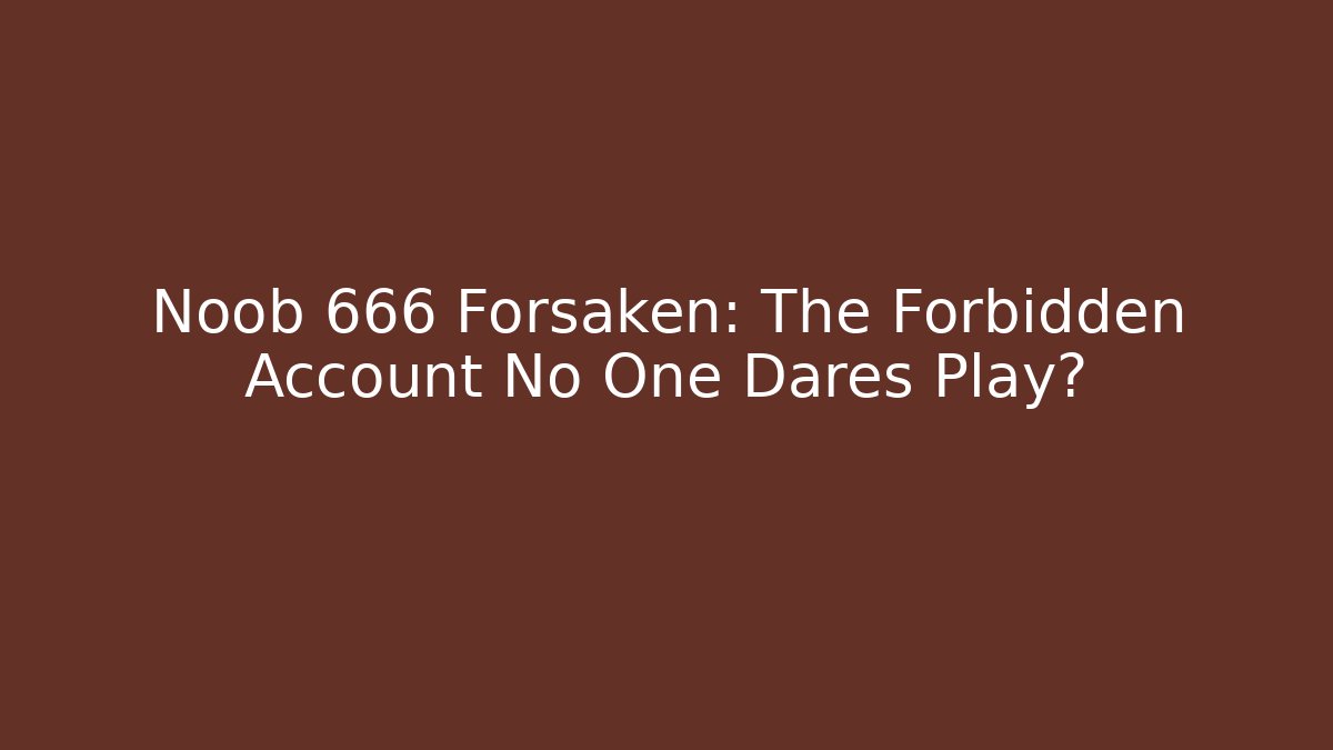 Noob 666 Forsaken: The Forbidden Account No One Dares Play?