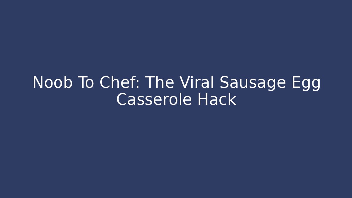 Noob To Chef: The Viral Sausage Egg Casserole Hack