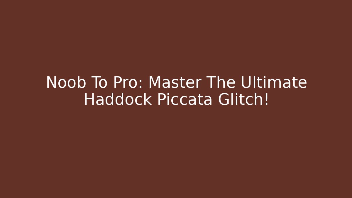 Noob To Pro: Master The Ultimate Haddock Piccata Glitch!