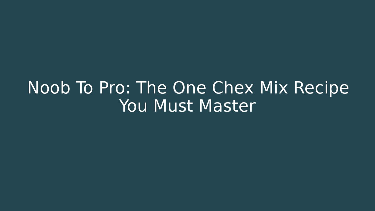 Noob To Pro: The One Chex Mix Recipe You Must Master