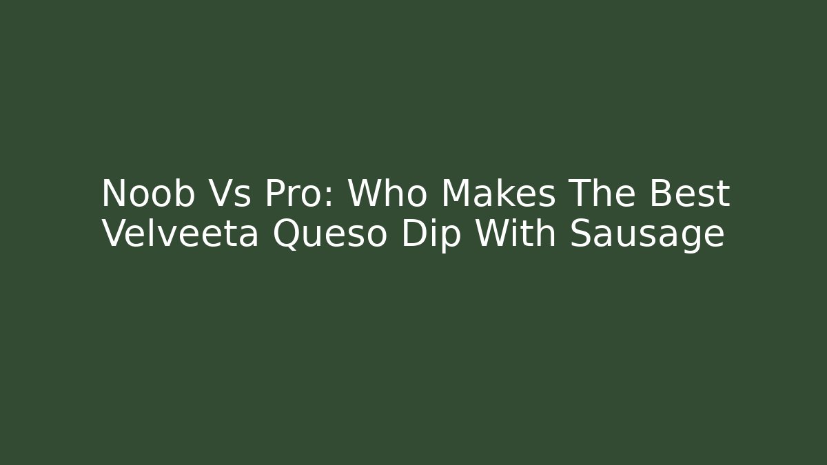 Noob Vs Pro: Who Makes The Best Velveeta Queso Dip With Sausage