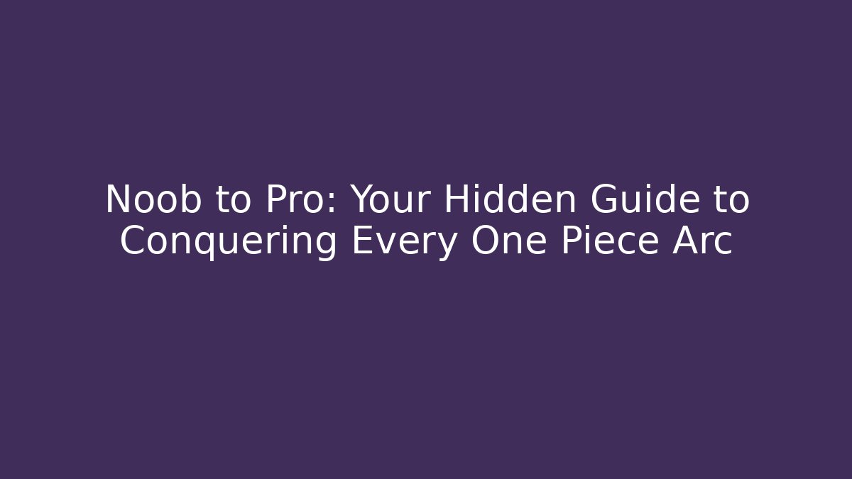 Noob to Pro: Your Hidden Guide to Conquering Every One Piece Arc