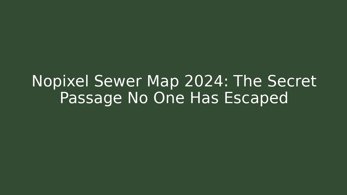 Nopixel Sewer Map 2024: The Secret Passage No One Has Escaped