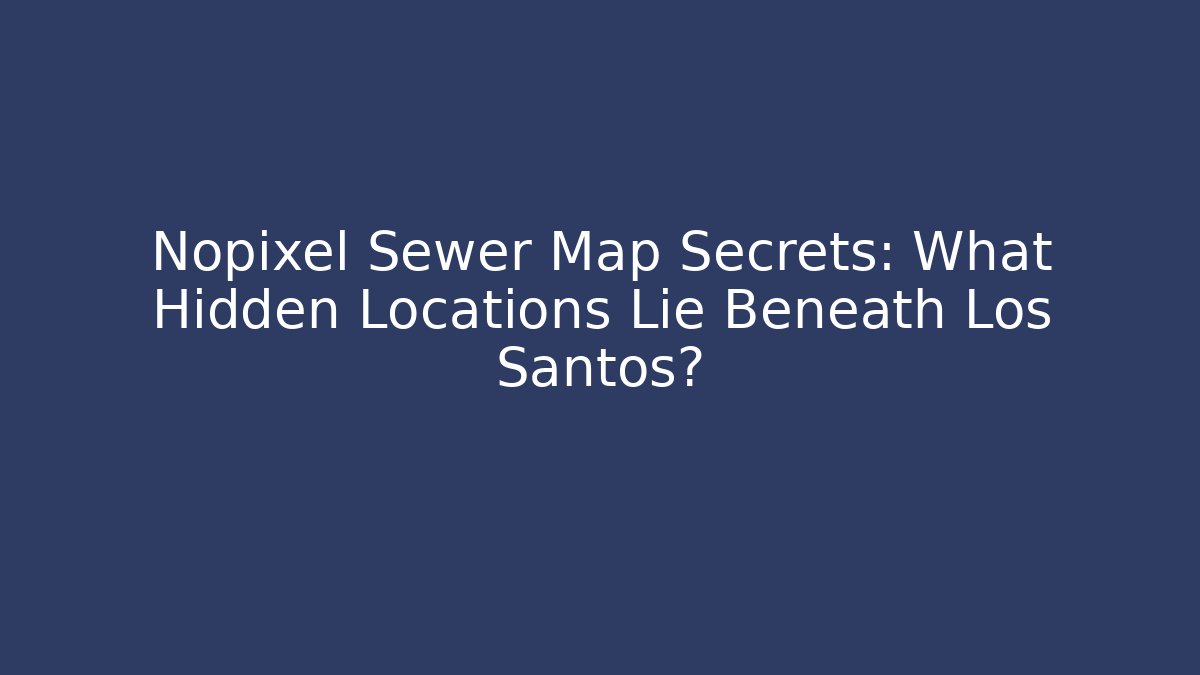 Nopixel Sewer Map Secrets: What Hidden Locations Lie Beneath Los Santos?