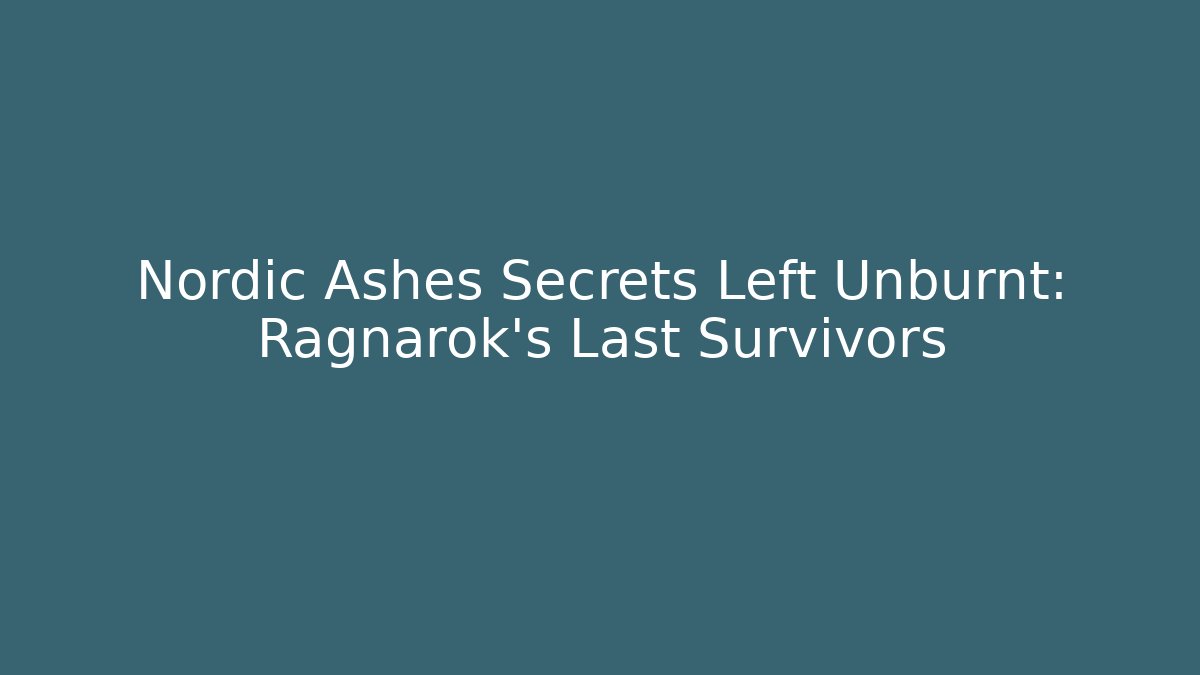 Nordic Ashes Secrets Left Unburnt: Ragnarok’s Last Survivors