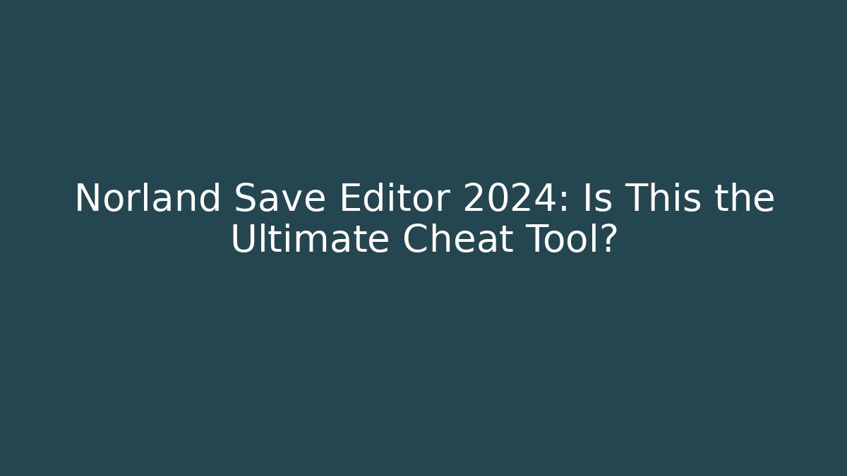 Norland Save Editor 2024: Is This the Ultimate Cheat Tool?