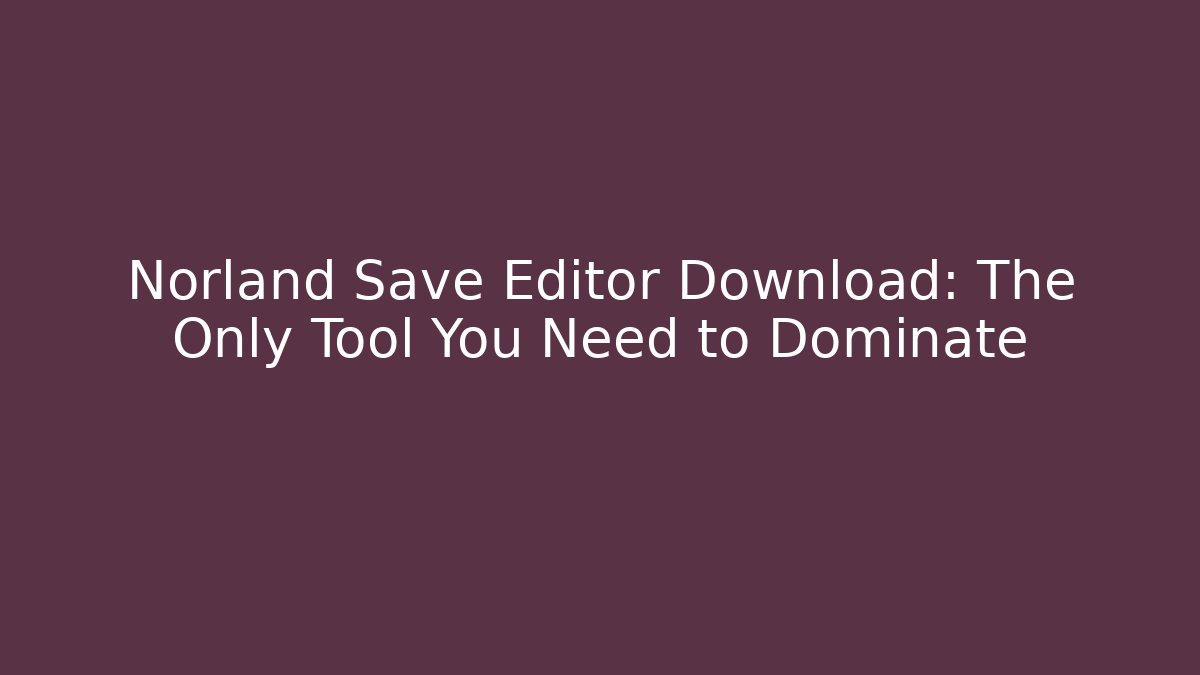 Norland Save Editor Download: The Only Tool You Need to Dominate