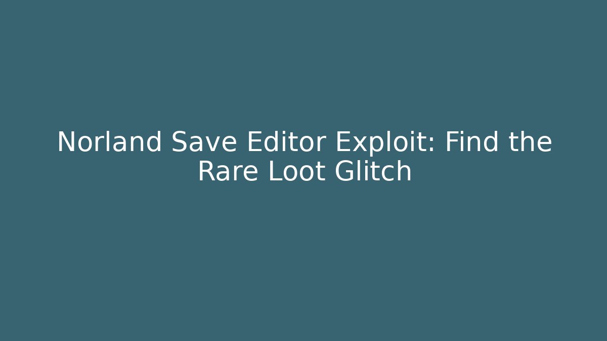 Norland Save Editor Exploit: Find the Rare Loot Glitch