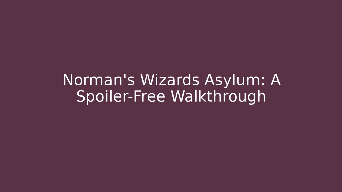 Norman’s Wizards Asylum: A Spoiler-Free Walkthrough