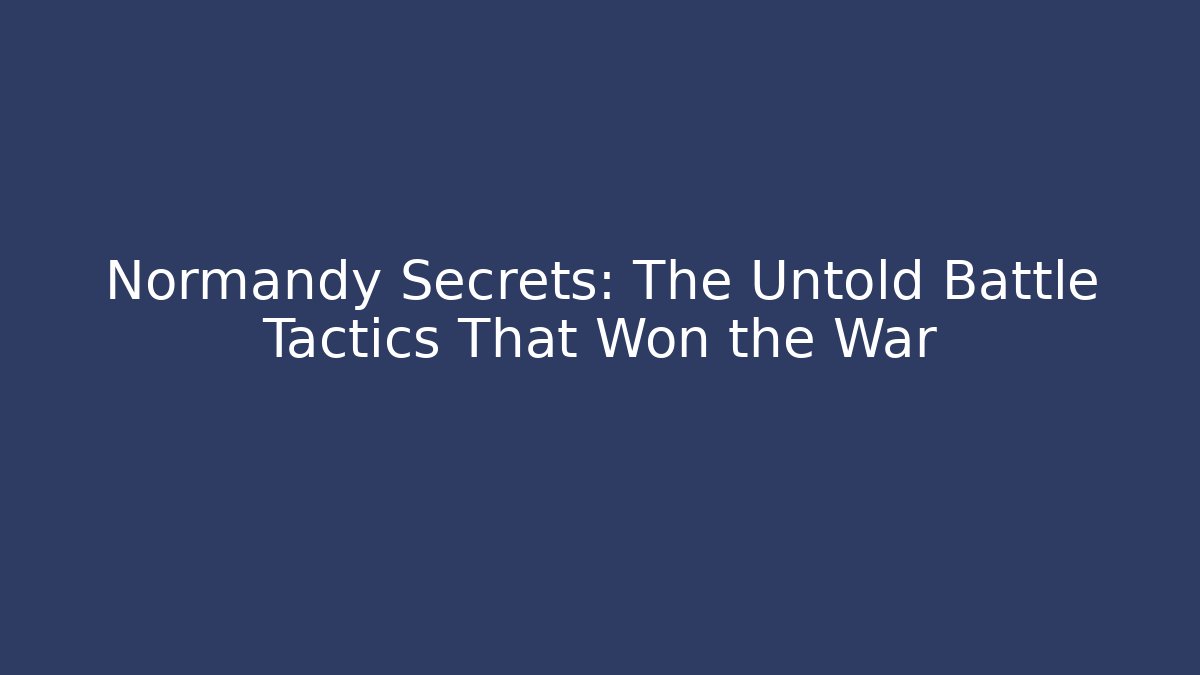 Normandy Secrets: The Untold Battle Tactics That Won the War