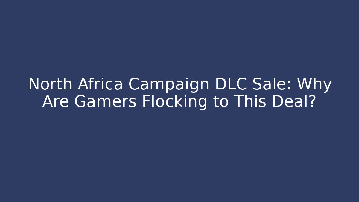 North Africa Campaign DLC Sale: Why Are Gamers Flocking to This Deal?