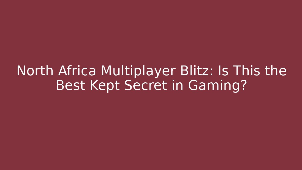 North Africa Multiplayer Blitz: Is This the Best Kept Secret in Gaming?