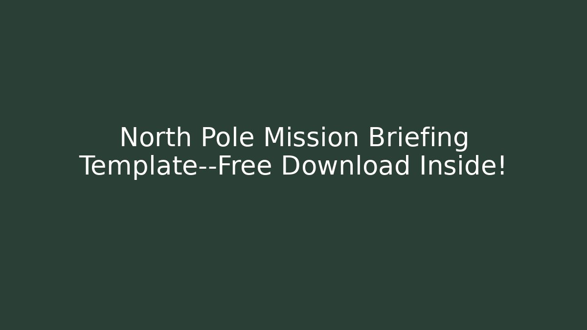 North Pole Mission Briefing Template—Free Download Inside!