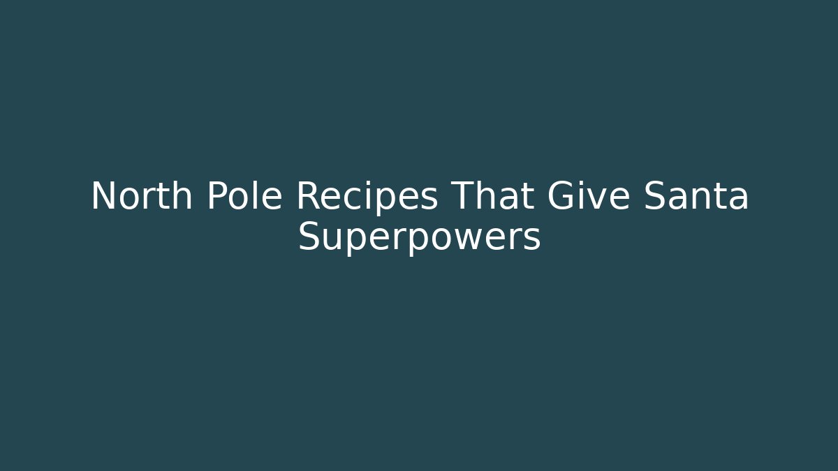 North Pole Recipes That Give Santa Superpowers