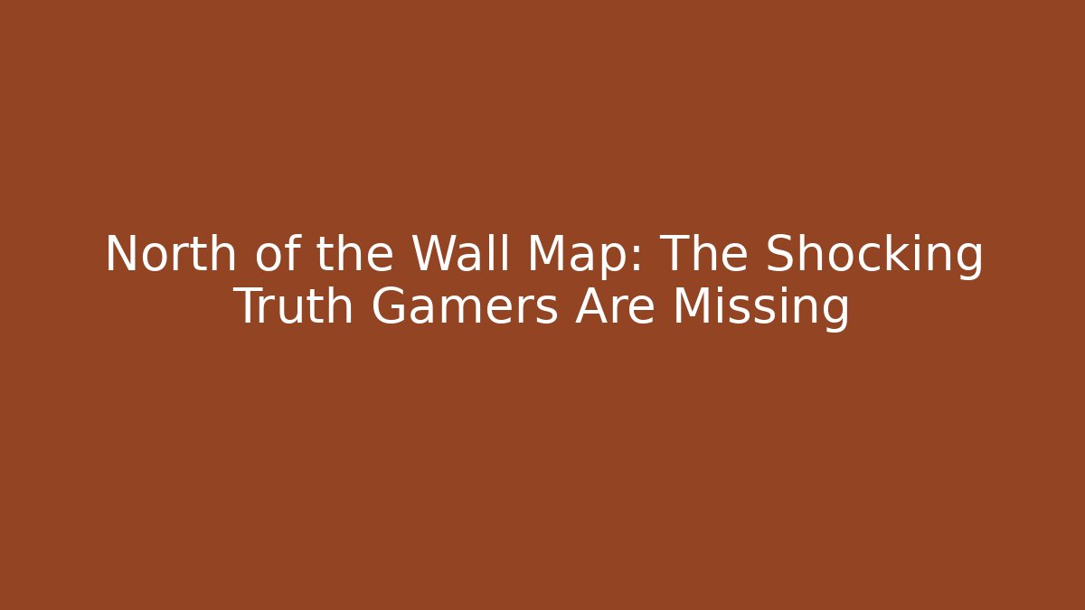 North of the Wall Map: The Shocking Truth Gamers Are Missing