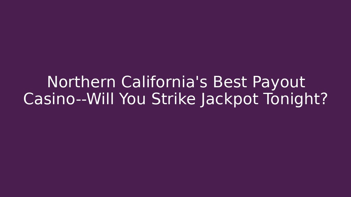 Northern California's Best Payout Casino—Will You Strike Jackpot Tonight?