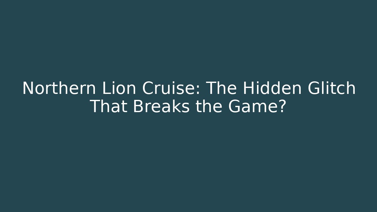Northern Lion Cruise: The Hidden Glitch That Breaks the Game?