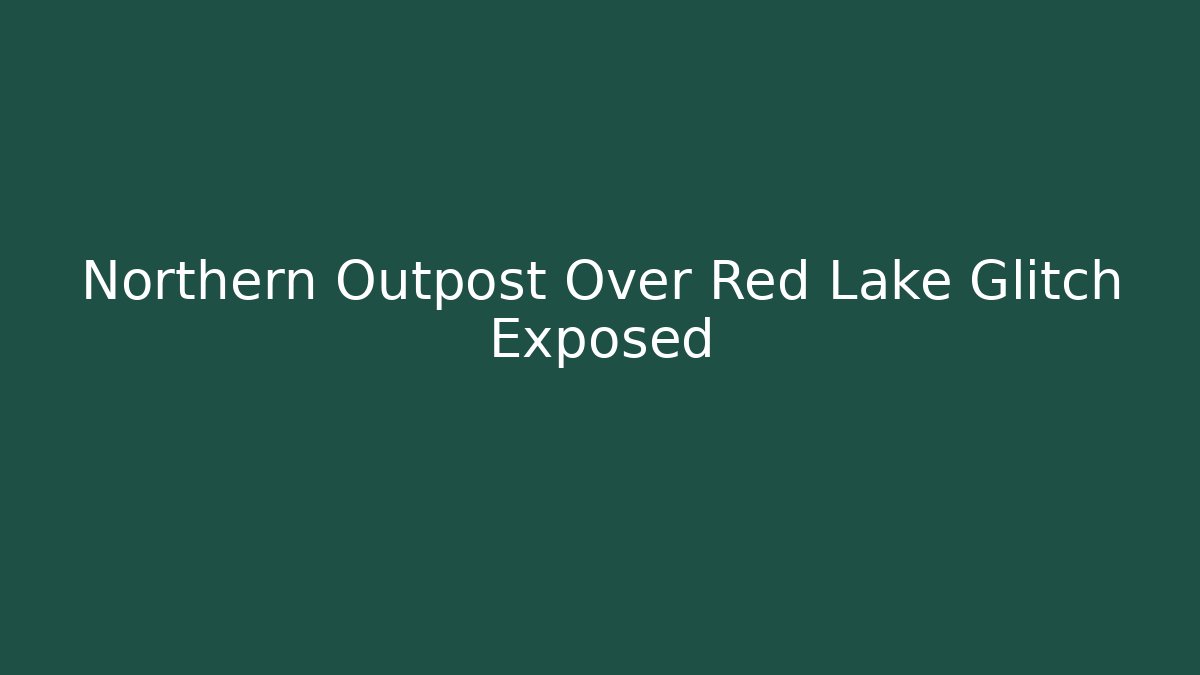 Northern Outpost Over Red Lake Glitch Exposed