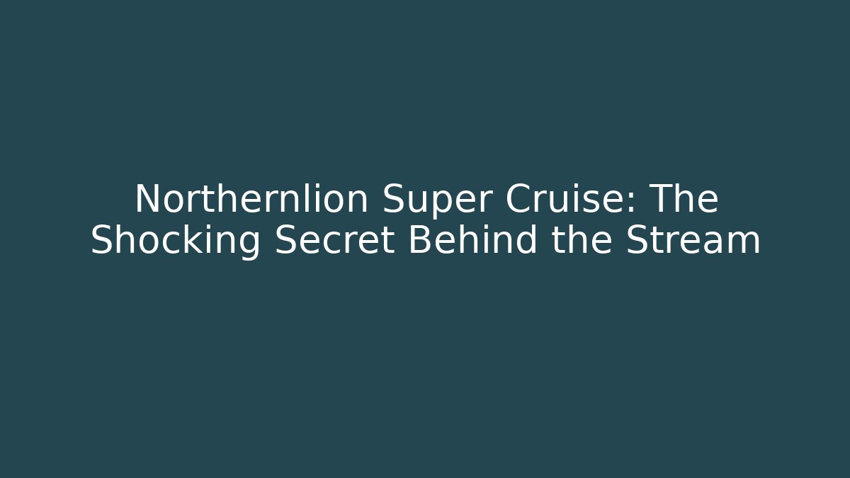 Northernlion Super Cruise: The Shocking Secret Behind the Stream