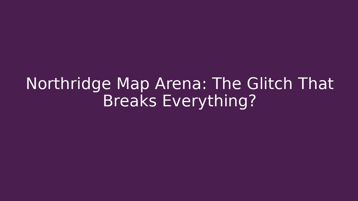 Northridge Map Arena: The Glitch That Breaks Everything?
