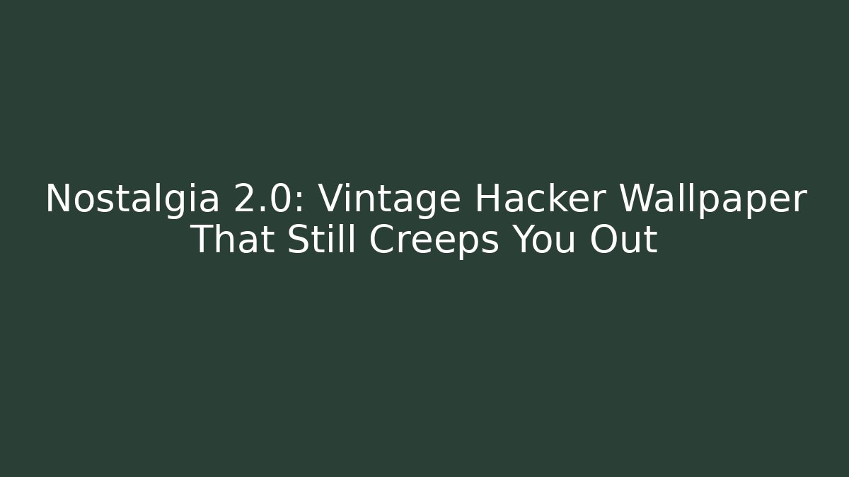 Nostalgia 2.0: Vintage Hacker Wallpaper That Still Creeps You Out - Critter Realm