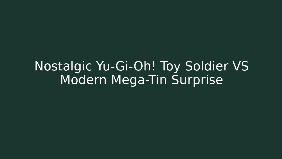 Nostalgic Yu-Gi-Oh! Toy Soldier VS Modern Mega-Tin Surprise