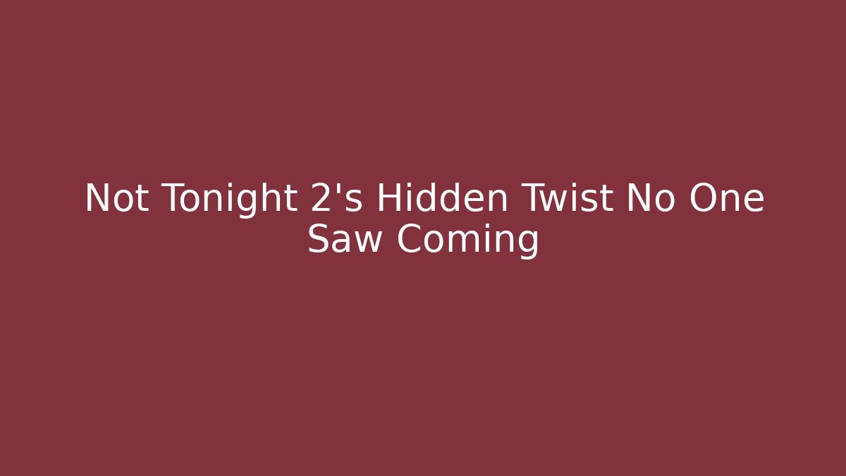 Not Tonight 2’s Hidden Twist No One Saw Coming