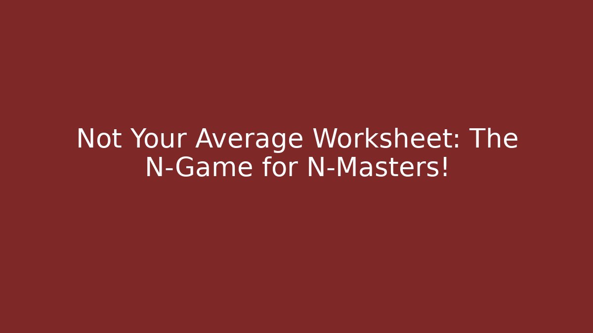 Not Your Average Worksheet: The N-Game for N-Masters!