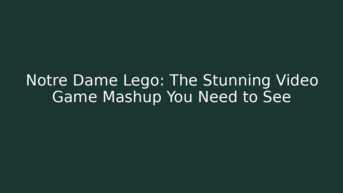 Notre Dame Lego: The Stunning Video Game Mashup You Need to See