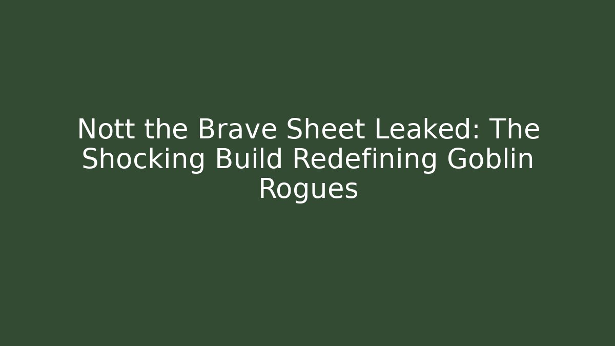Nott the Brave Sheet Leaked: The Shocking Build Redefining Goblin Rogues - Critter Realm