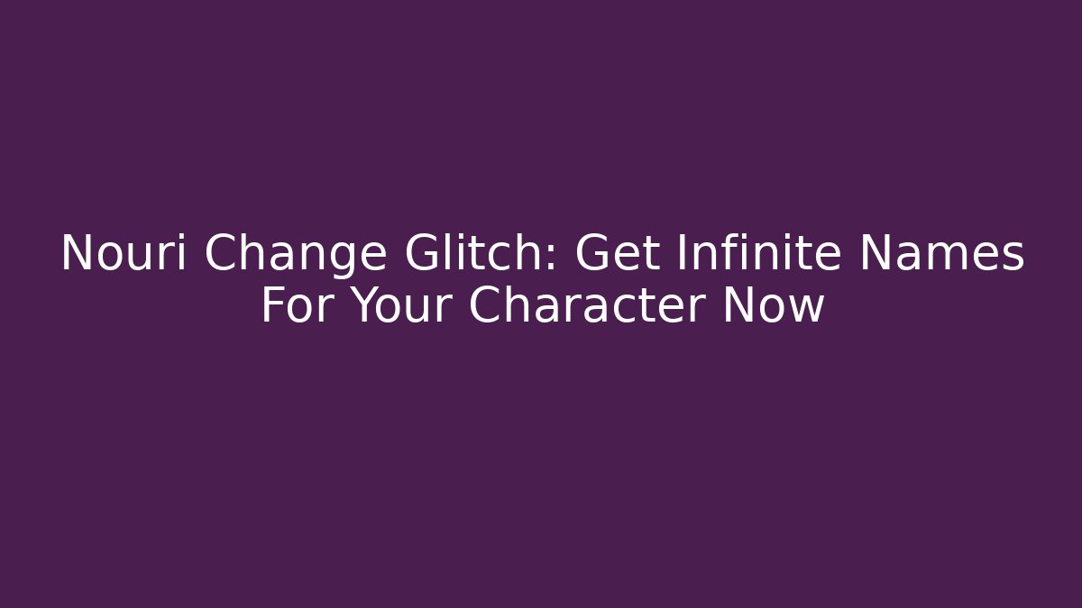 Nouri Change Glitch: Get Infinite Names For Your Character Now