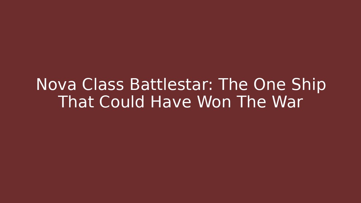 Nova Class Battlestar: The One Ship That Could Have Won The War
