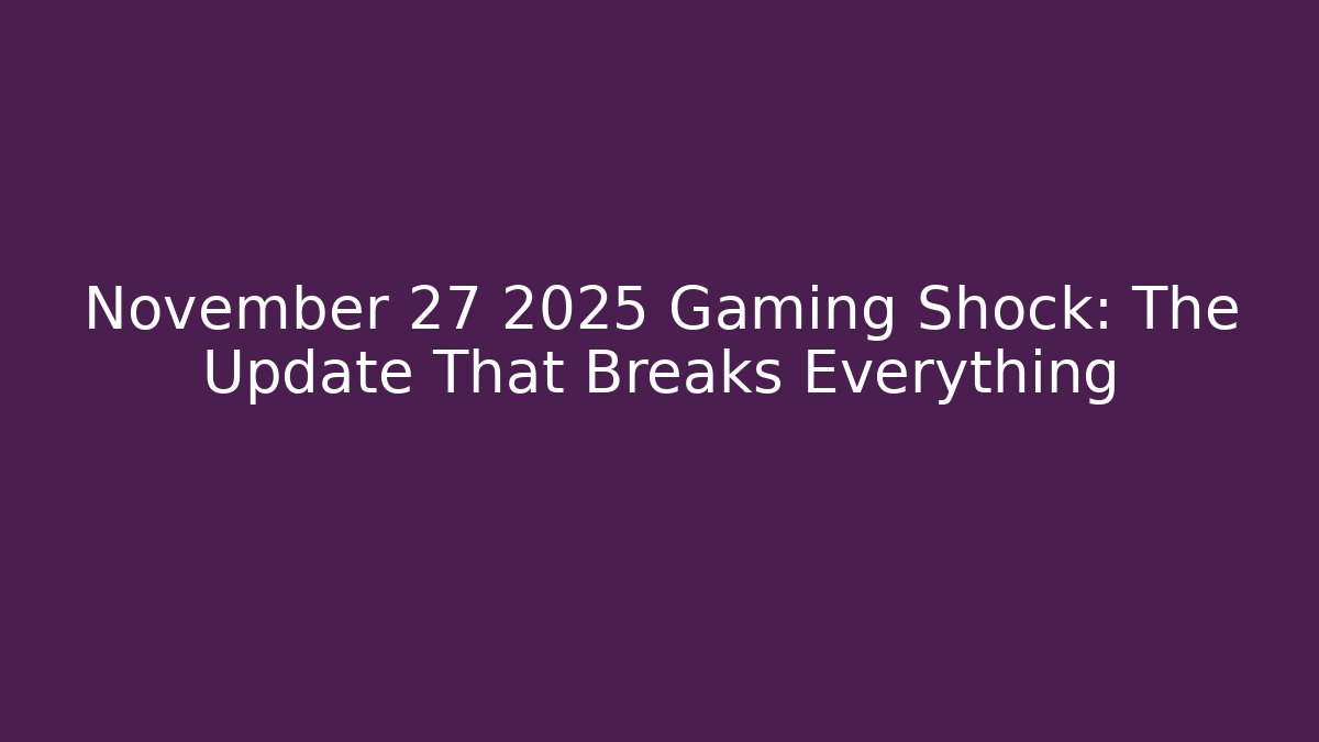 November 27 2025 Gaming Shock: The Update That Breaks Everything