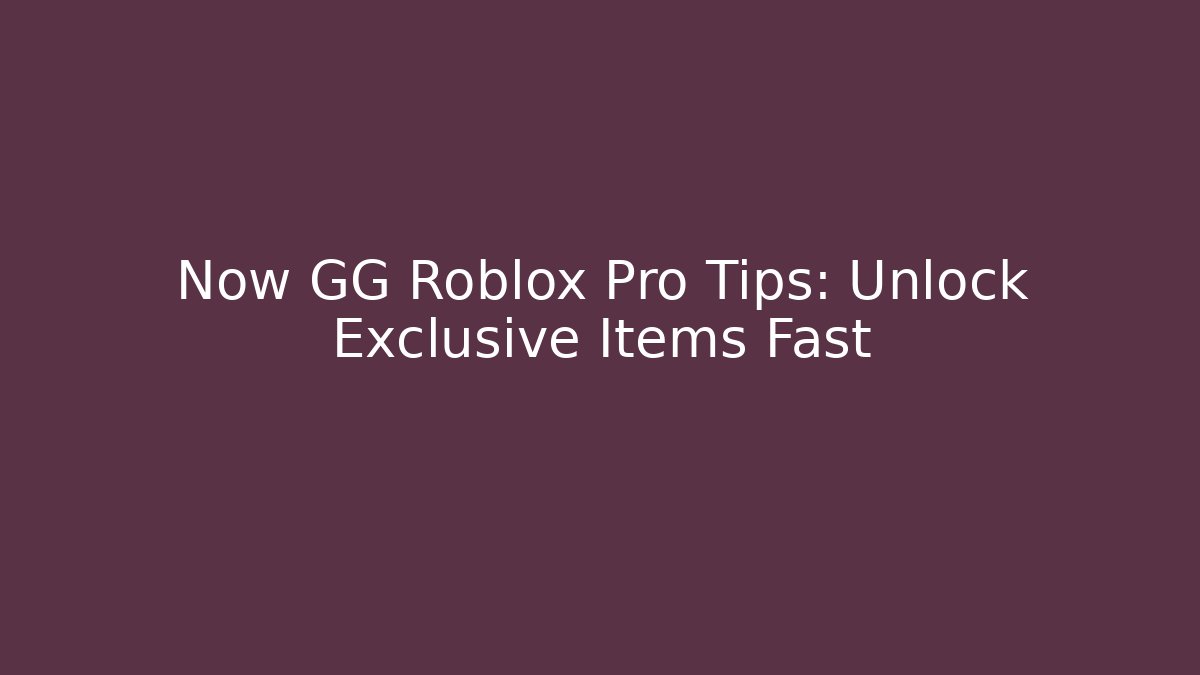Now GG Roblox Pro Tips: Unlock Exclusive Items Fast